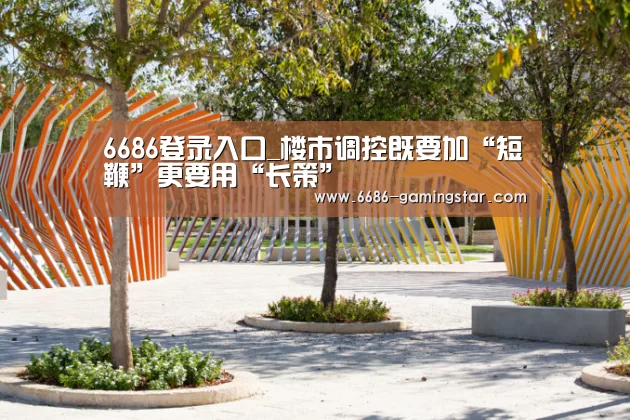 6686登录入口_楼市调控既要加“短鞭”更要用“长策”(图2) 6686体育直播